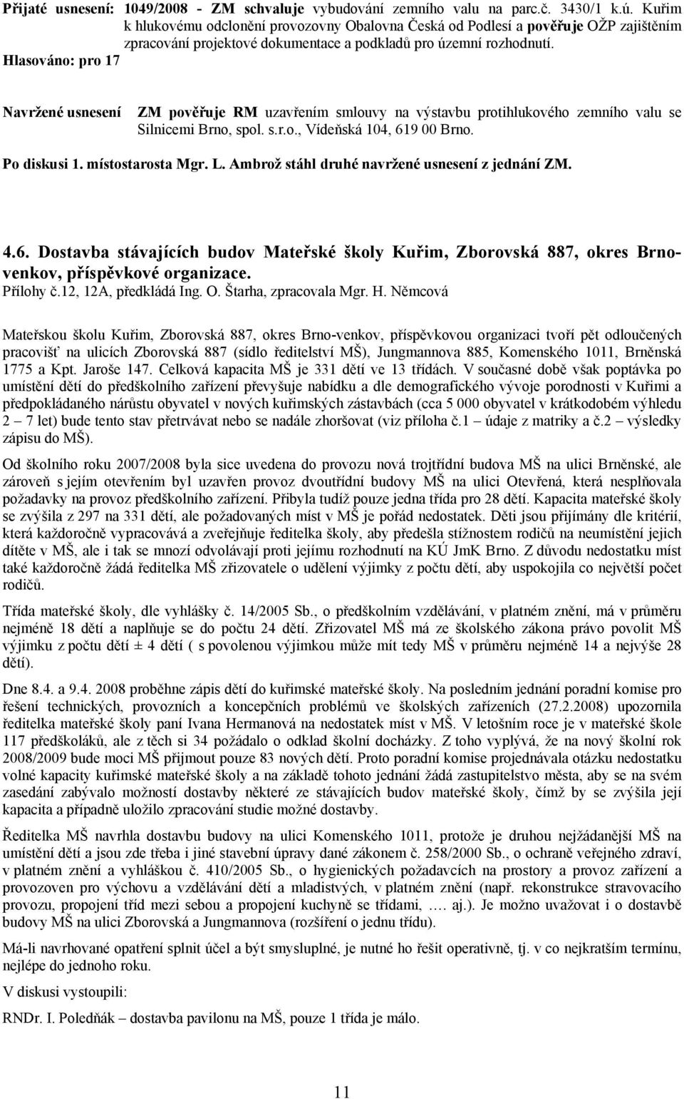 Navržené usnesení ZM pověřuje RM uzavřením smlouvy na výstavbu protihlukového zemního valu se Silnicemi Brno, spol. s.r.o., Vídeňská 104, 619 00 Brno. Po diskusi 1. místostarosta Mgr. L.