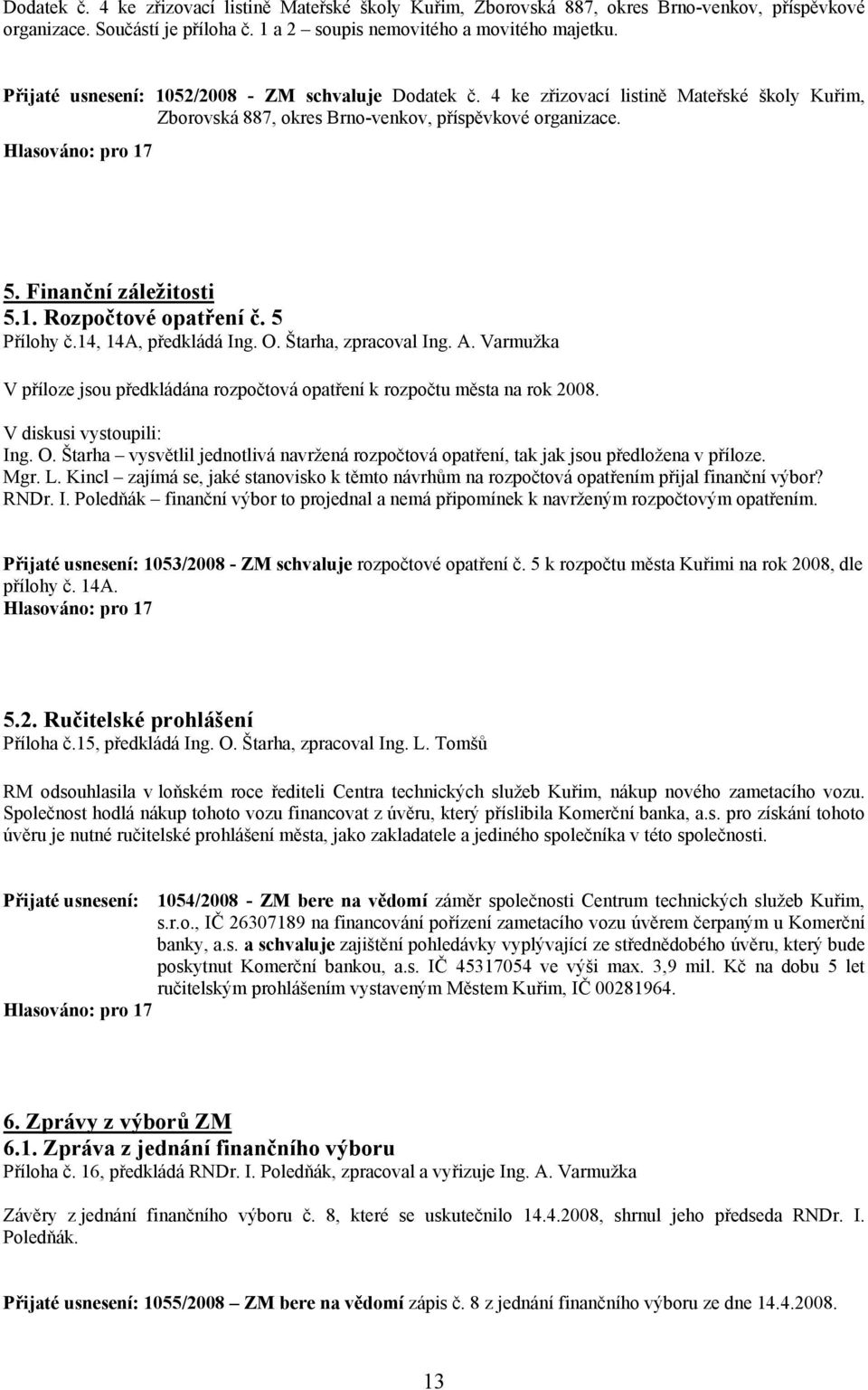 5 Přílohy č.14, 14A, předkládá Ing. O. Štarha, zpracoval Ing. A. Varmužka V příloze jsou předkládána rozpočtová opatření k rozpočtu města na rok 2008. Ing. O. Štarha vysvětlil jednotlivá navržená rozpočtová opatření, tak jak jsou předložena v příloze.