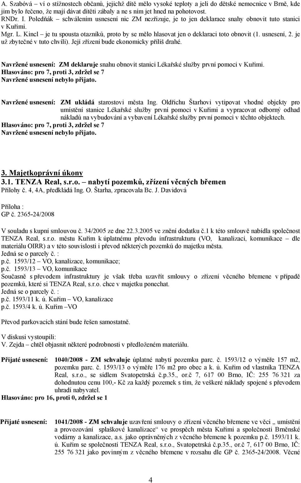 usnesení, 2. je už zbytečné v tuto chvíli). Její zřízení bude ekonomicky příliš drahé. Navržené usnesení: ZM deklaruje snahu obnovit stanici Lékařské služby první pomoci v Kuřimi.