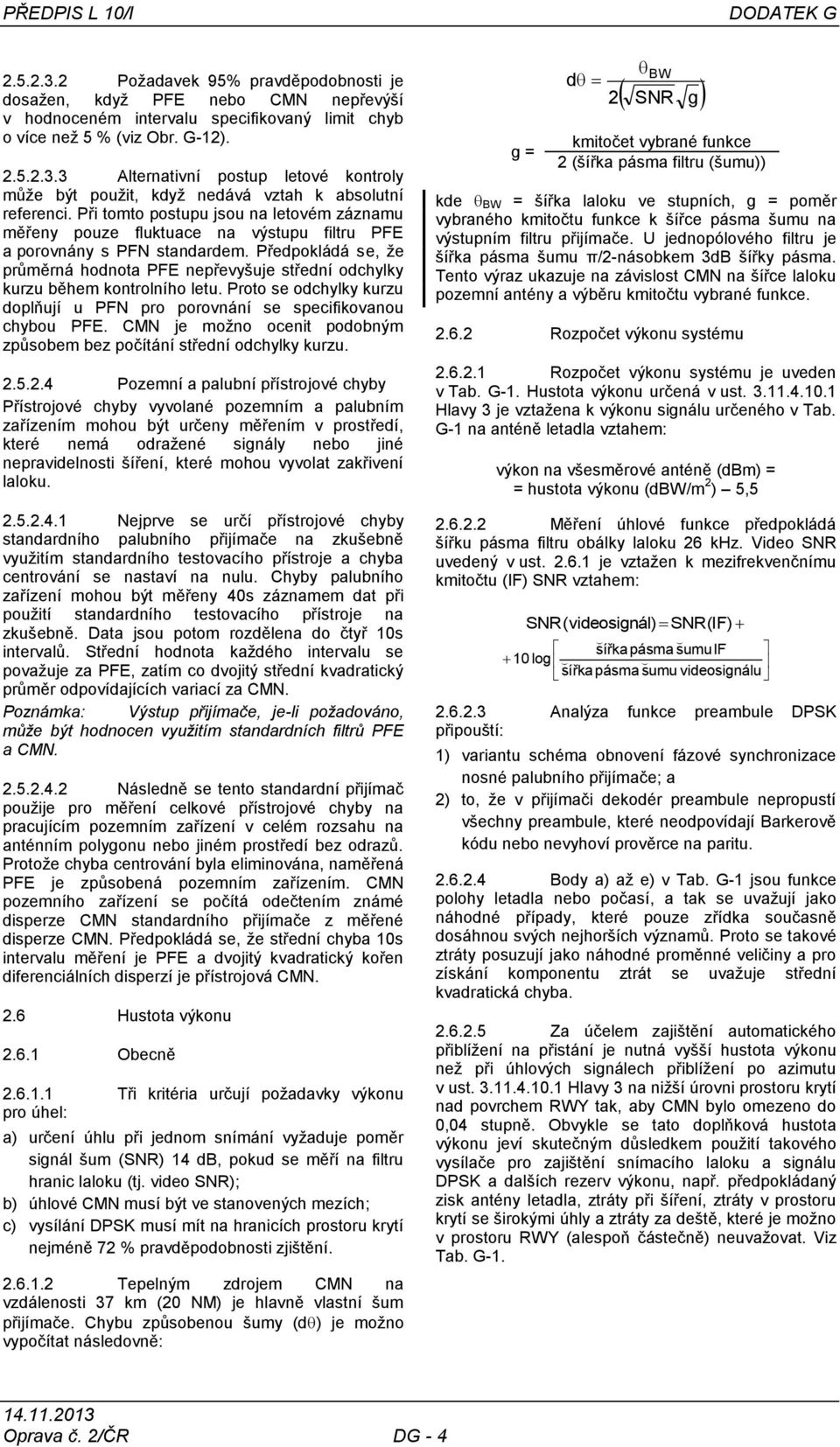 Předpokládá se, ţe průměrná hodnota PFE nepřevyšuje střední odchylky kurzu během kontrolního letu. Proto se odchylky kurzu doplňují u PFN pro porovnání se specifikovanou chybou PFE.