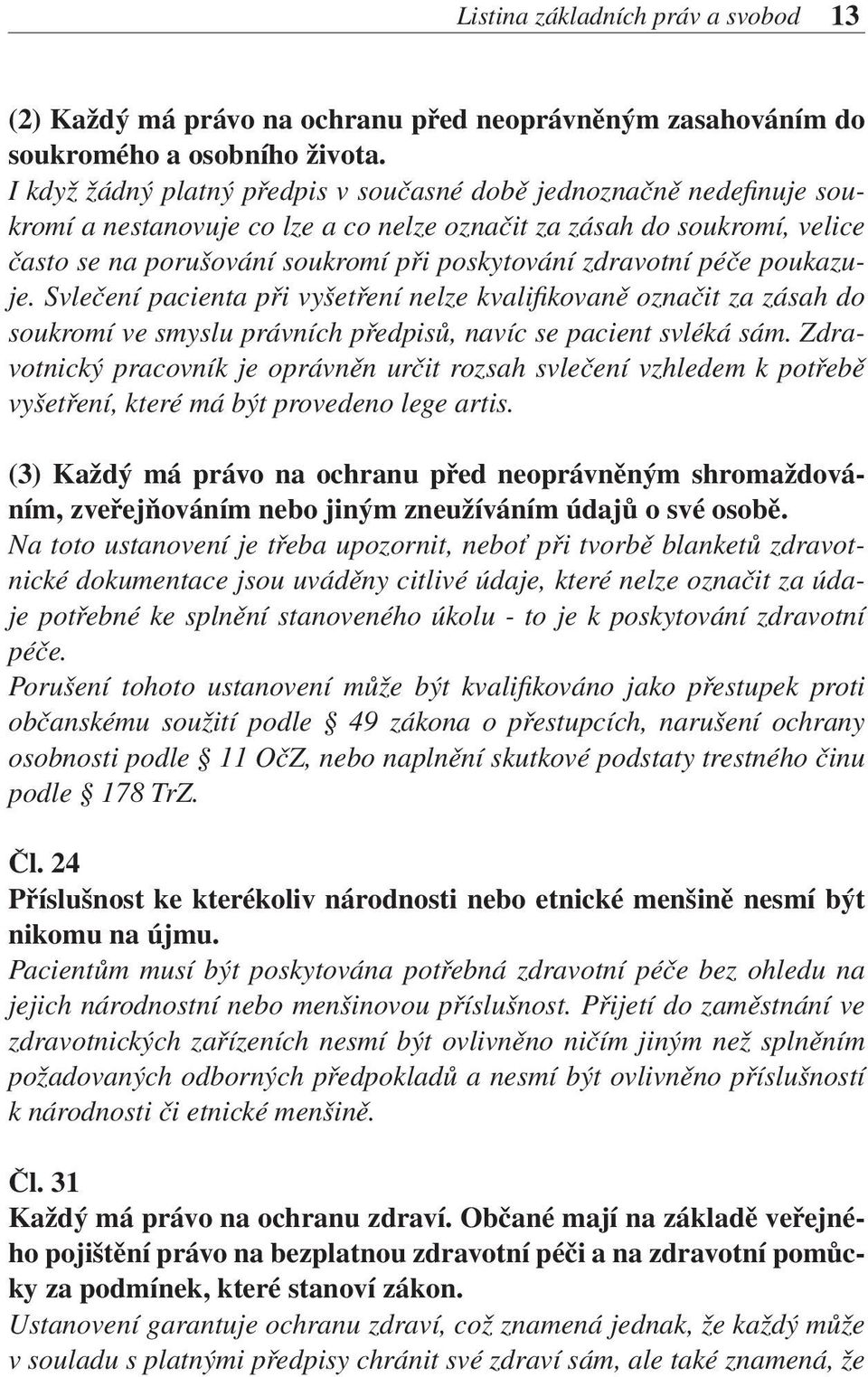 zdravotní péče poukazuje. Svlečení pacienta při vyšetření nelze kvalifikovaně označit za zásah do soukromí ve smyslu právních předpisů, navíc se pacient svléká sám.