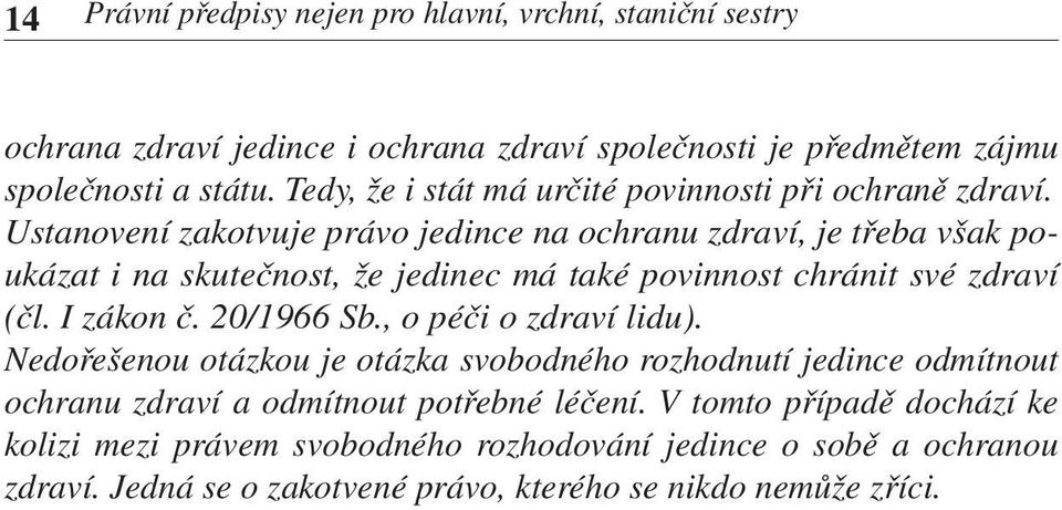 Ustanovení zakotvuje právo jedince na ochranu zdraví, je třeba však poukázat i na skutečnost, že jedinec má také povinnost chránit své zdraví (čl. I zákon č. 20/1966 Sb.