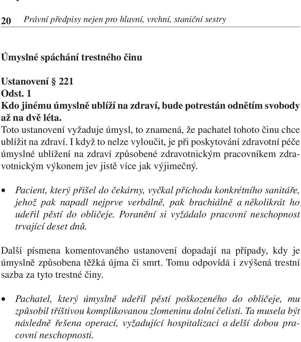 I když to nelze vyloučit, je při poskytování zdravotní péče úmyslné ublížení na zdraví způsobené zdravotnickým pracovníkem zdravotnickým výkonem jev jistě více jak výjimečný.