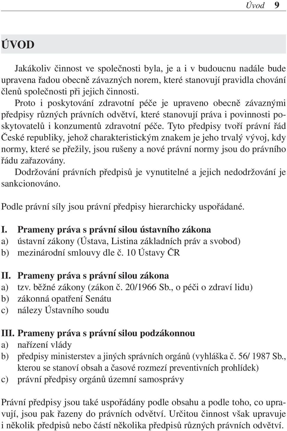 Tyto předpisy tvoří právní řád České republiky, jehož charakteristickým znakem je jeho trvalý vývoj, kdy normy, které se přežily, jsou rušeny a nové právní normy jsou do právního řádu zařazovány.