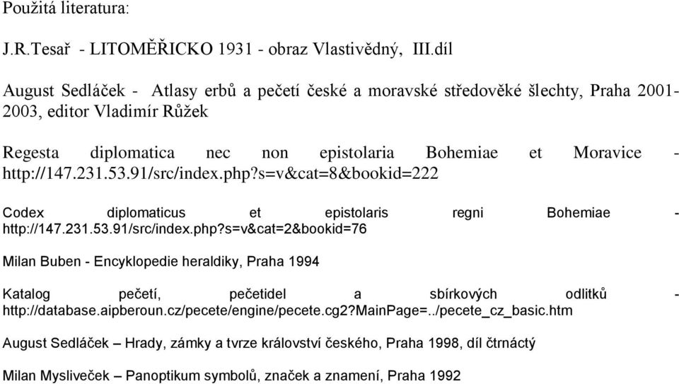 http://147.231.53.91/src/index.php?s=v&cat=8&bookid=222 Codex diplomaticus et epistolaris regni Bohemiae - http://147.231.53.91/src/index.php?s=v&cat=2&bookid=76 Milan Buben - Encyklopedie heraldiky, Praha 1994 Katalog pečetí, pečetidel a sbírkových odlitků - http://database.