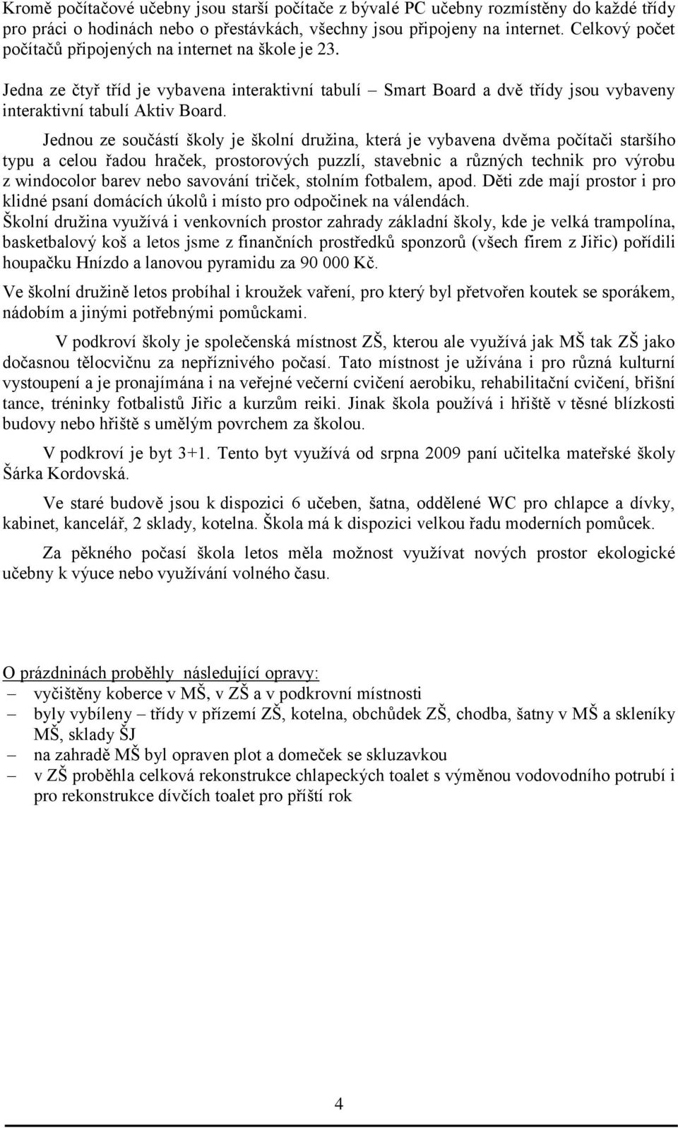 Jednou ze součástí školy je školní družina, která je vybavena dvěma počítači staršího typu a celou řadou hraček, prostorových puzzlí, stavebnic a různých technik pro výrobu z windocolor barev nebo