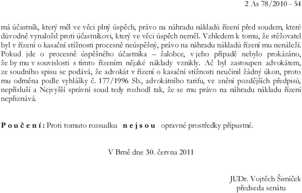 Pokud jde o procesně úspěšného účastníka žalobce, v jeho případě nebylo prokázáno, že by mu v souvislosti s tímto řízením nějaké náklady vznikly.