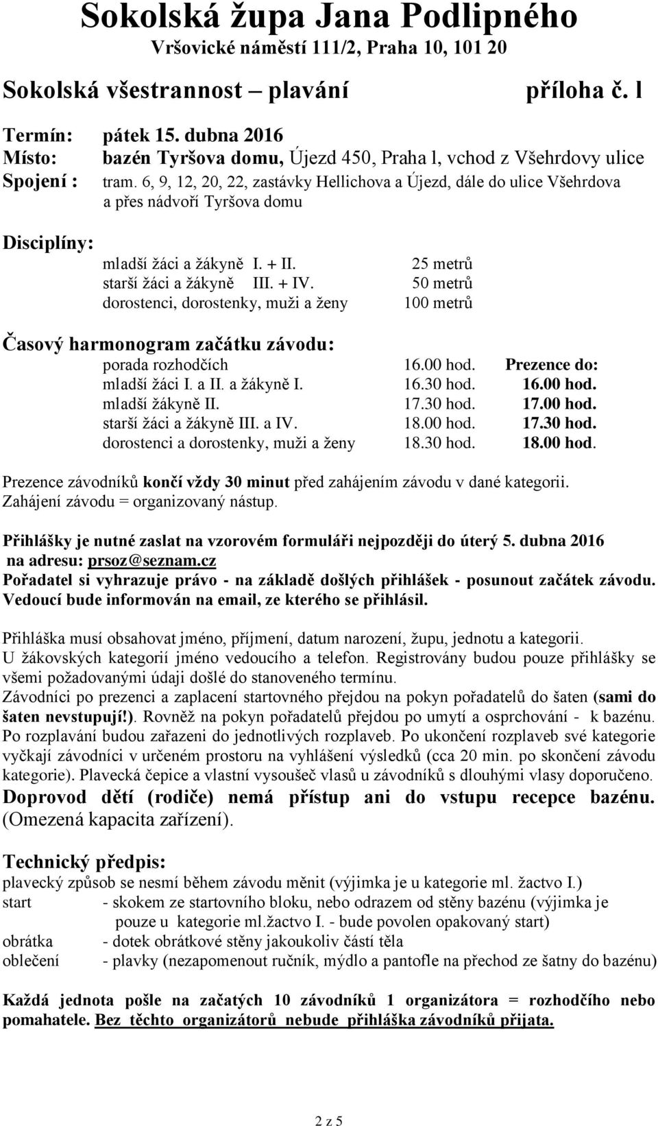 50 metrů dorostenci, dorostenky, muži a ženy 100 metrů porada rozhodčích 16.00 hod. Prezence do: mladší žáci I. a II. a žákyně I. 16.30 hod. 16.00 hod. mladší žákyně II. 17.30 hod. 17.00 hod. starší žáci a žákyně III.