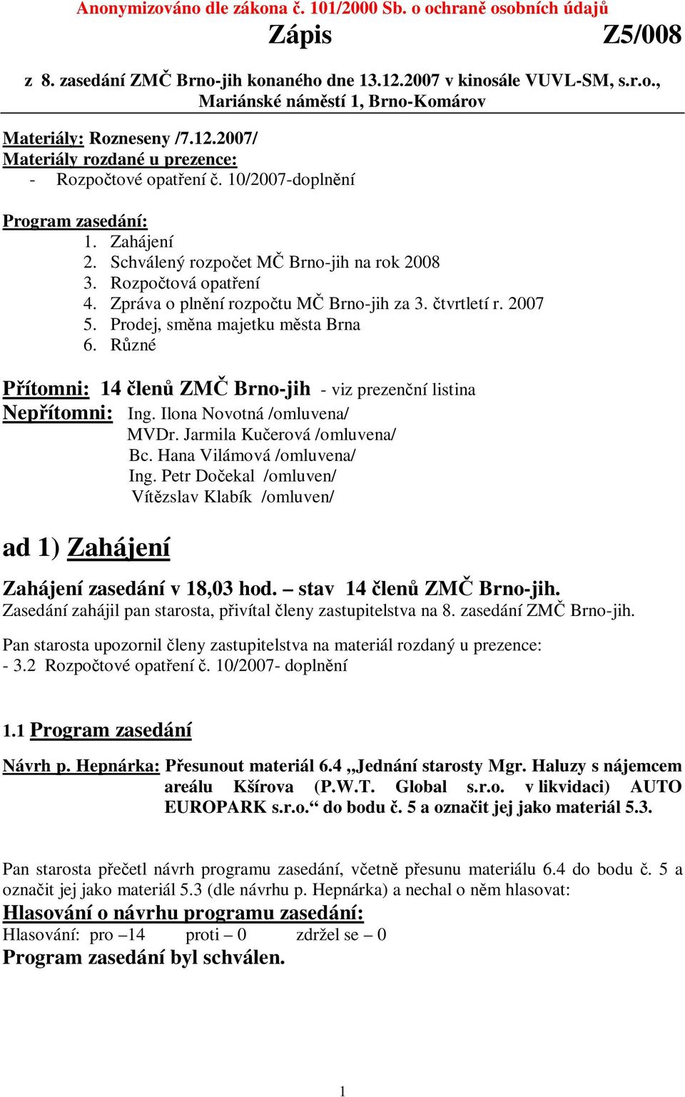 Zpráva o plnění rozpočtu MČ Brno-jih za 3. čtvrtletí r. 2007 5. Prodej, směna majetku města Brna 6. Různé Přítomni: 14 členů ZMČ Brno-jih - viz prezenční listina Nepřítomni: Ing.