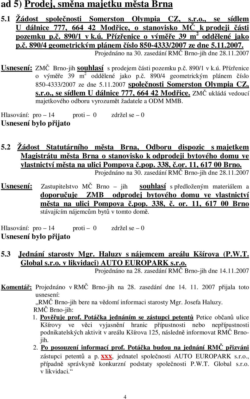 Přízřenice o výměře 39 m 2 oddělené jako p.č. 890/4 geometrickým plánem číslo 850-4333/2007 ze dne 5.11.2007 společnosti Somerston Olympia CZ, s.r.o., se sídlem U dálnice 777, 664 42 Modřice.