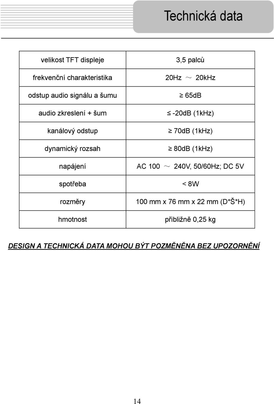 20Hz ~ 20kHz 65dB -20dB (1kHz) 70dB (1kHz) 80dB (1kHz) AC 100 ~ 240V, 50/60Hz; DC 5V < 8W 100 mm