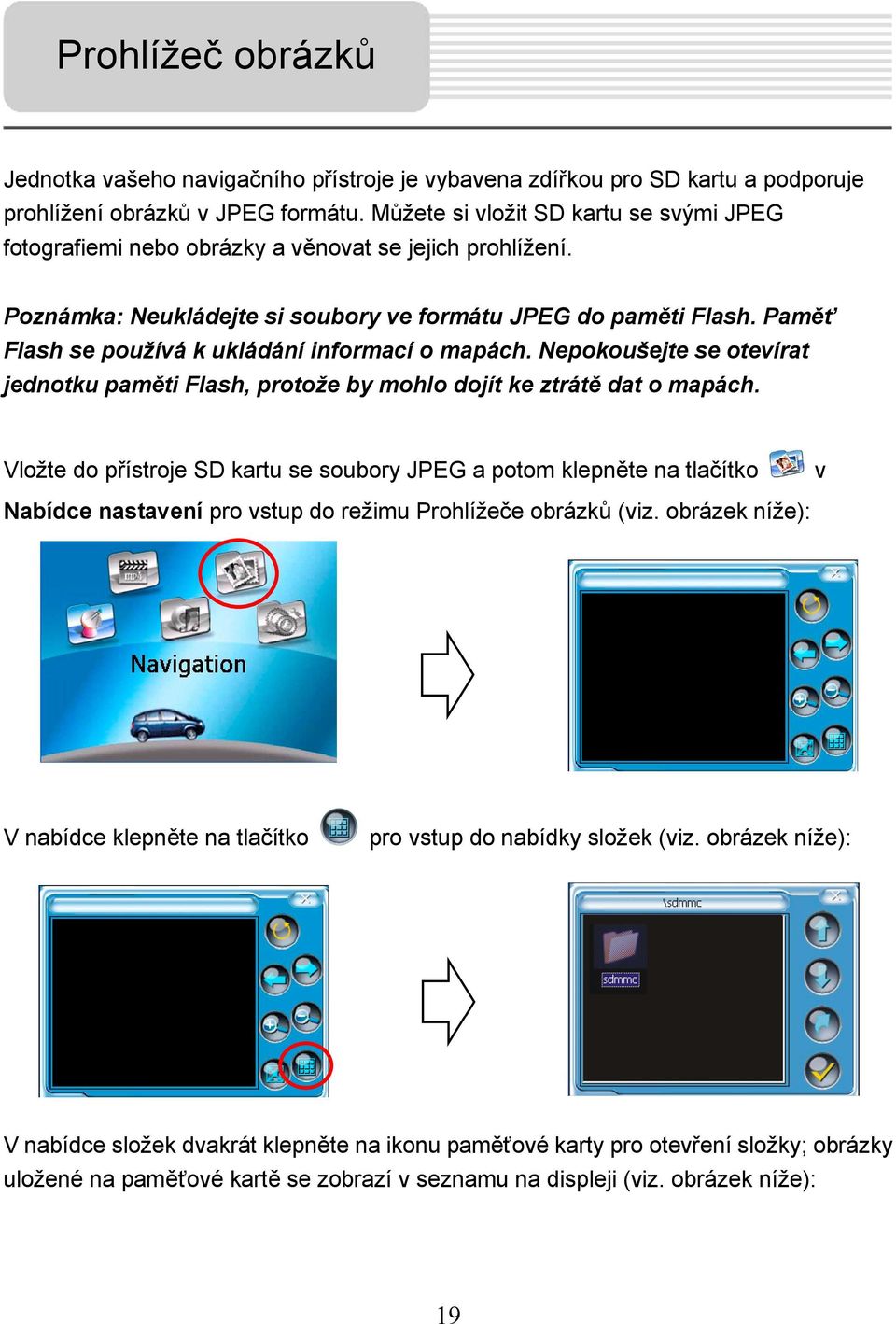 Paměť Flash se používá k ukládání informací o mapách. Nepokoušejte se otevírat jednotku paměti Flash, protože by mohlo dojít ke ztrátě dat o mapách.