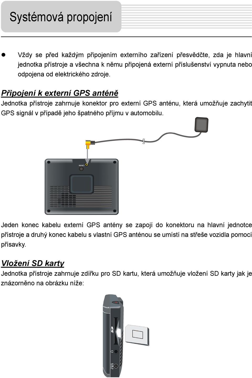 Připojení k externí GPS anténě Jednotka přístroje zahrnuje konektor pro externí GPS anténu, která umožňuje zachytit GPS signál v případě jeho špatného příjmu v automobilu.