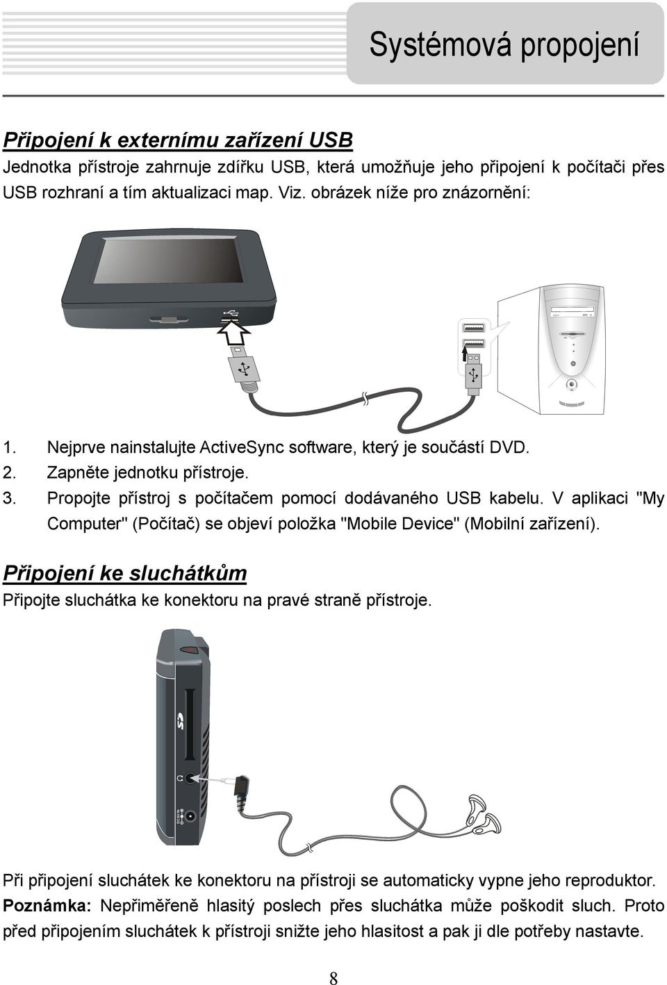 V aplikaci "My Computer" (Počítač) se objeví položka "Mobile Device" (Mobilní zařízení). Připojení ke sluchátkům Připojte sluchátka ke konektoru na pravé straně přístroje.