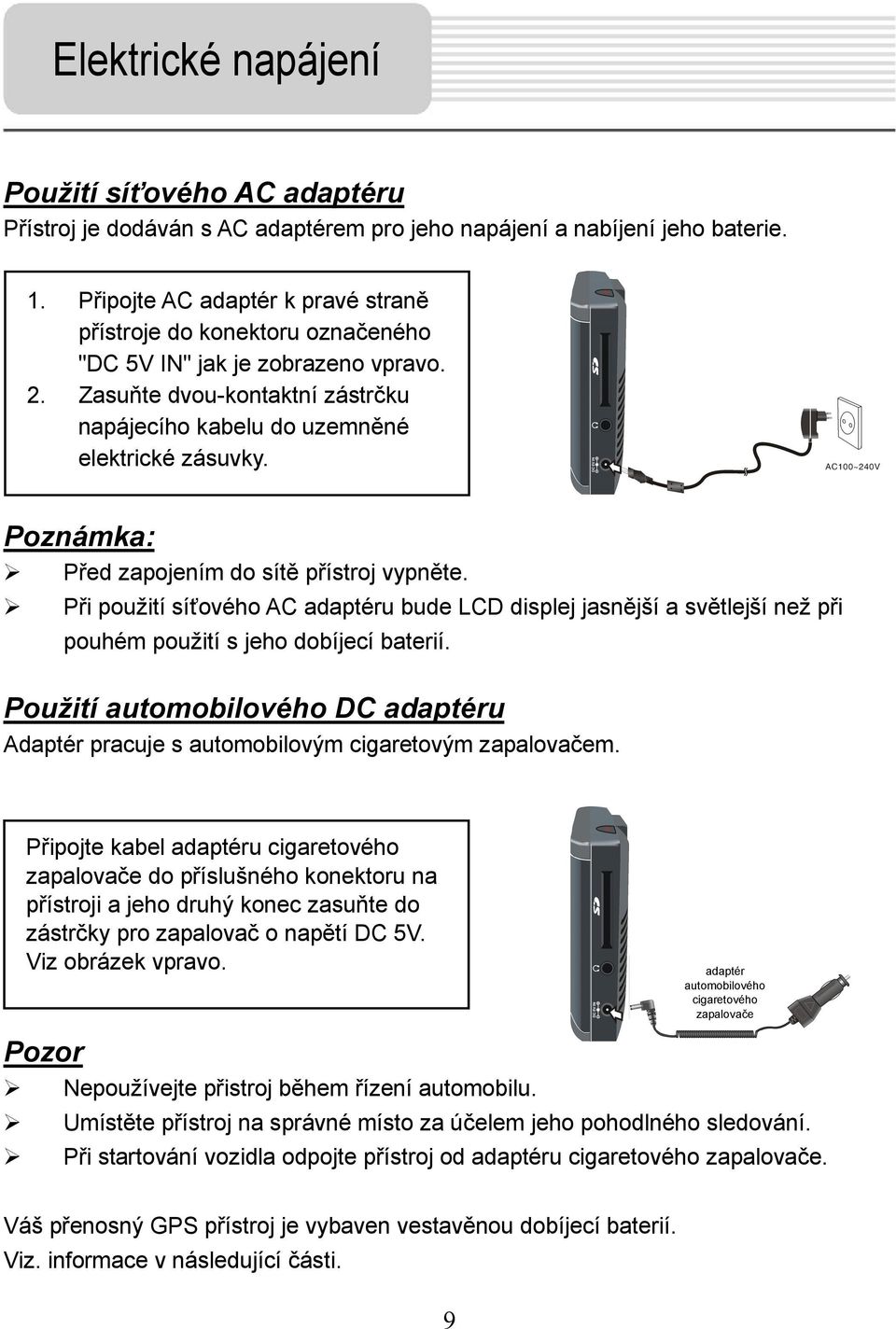 Poznámka: Před zapojením do sítě přístroj vypněte. Při použití síťového AC adaptéru bude LCD displej jasnější a světlejší než při pouhém použití s jeho dobíjecí baterií.