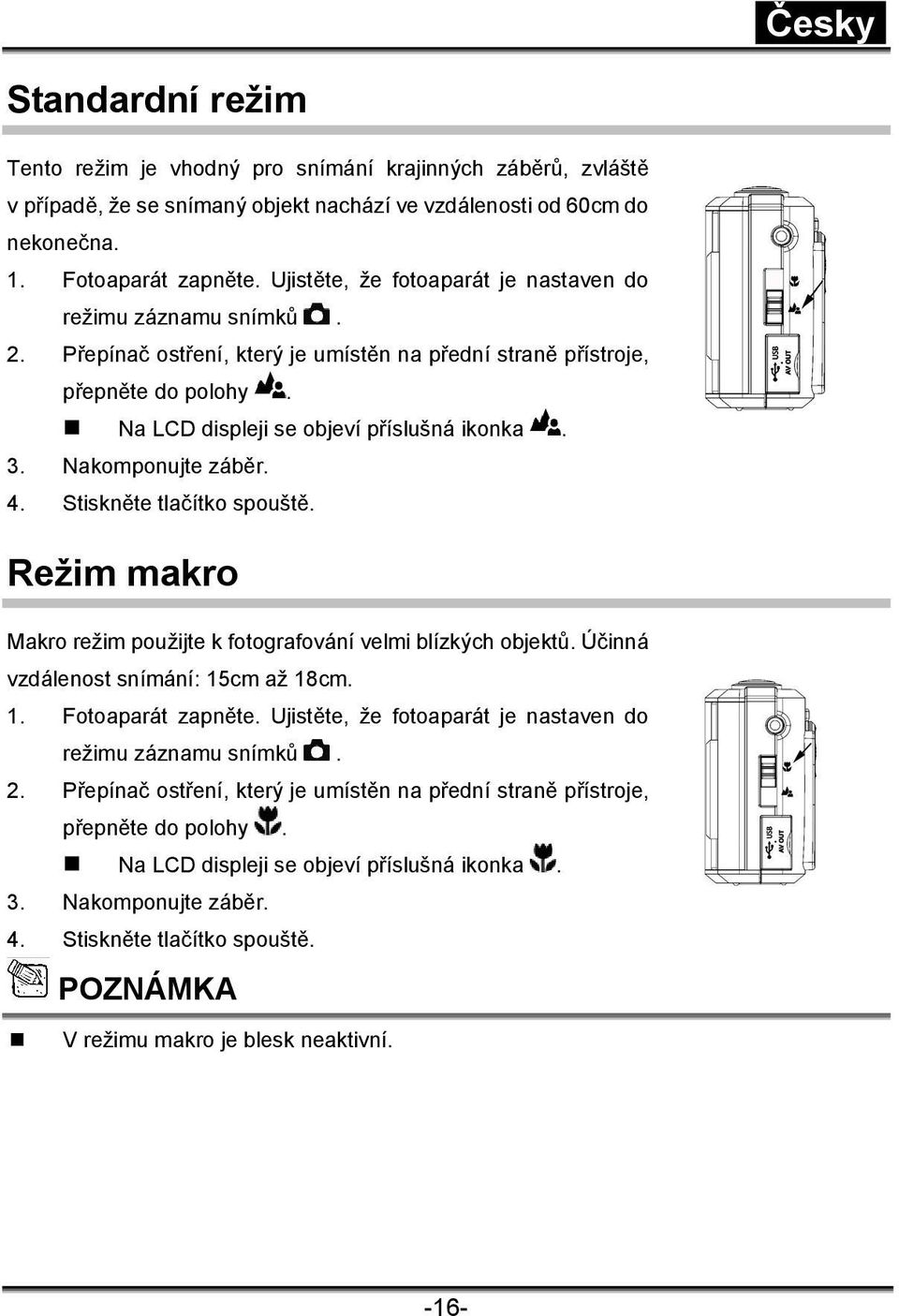 Nakomponujte záběr. 4. Stiskněte tlačítko spouště. Režim makro Makro režim použijte k fotografování velmi blízkých objektů. Účinná vzdálenost snímání: 15cm až 18cm. 1. Fotoaparát zapněte.