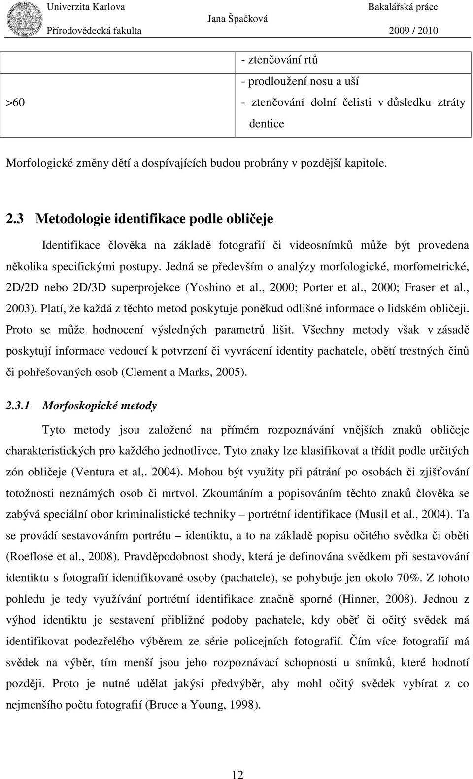Jedná se především o analýzy morfologické, morfometrické, 2D/2D nebo 2D/3D superprojekce (Yoshino et al., 2000; Porter et al., 2000; Fraser et al., 2003).