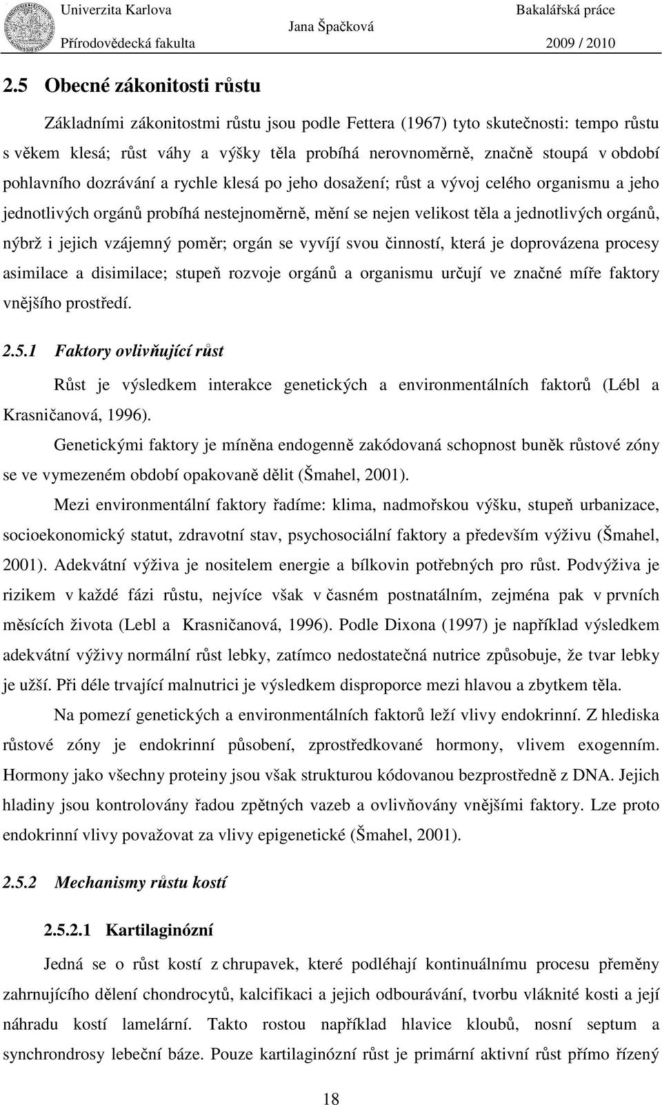vzájemný poměr; orgán se vyvíjí svou činností, která je doprovázena procesy asimilace a disimilace; stupeň rozvoje orgánů a organismu určují ve značné míře faktory vnějšího prostředí. 2.5.