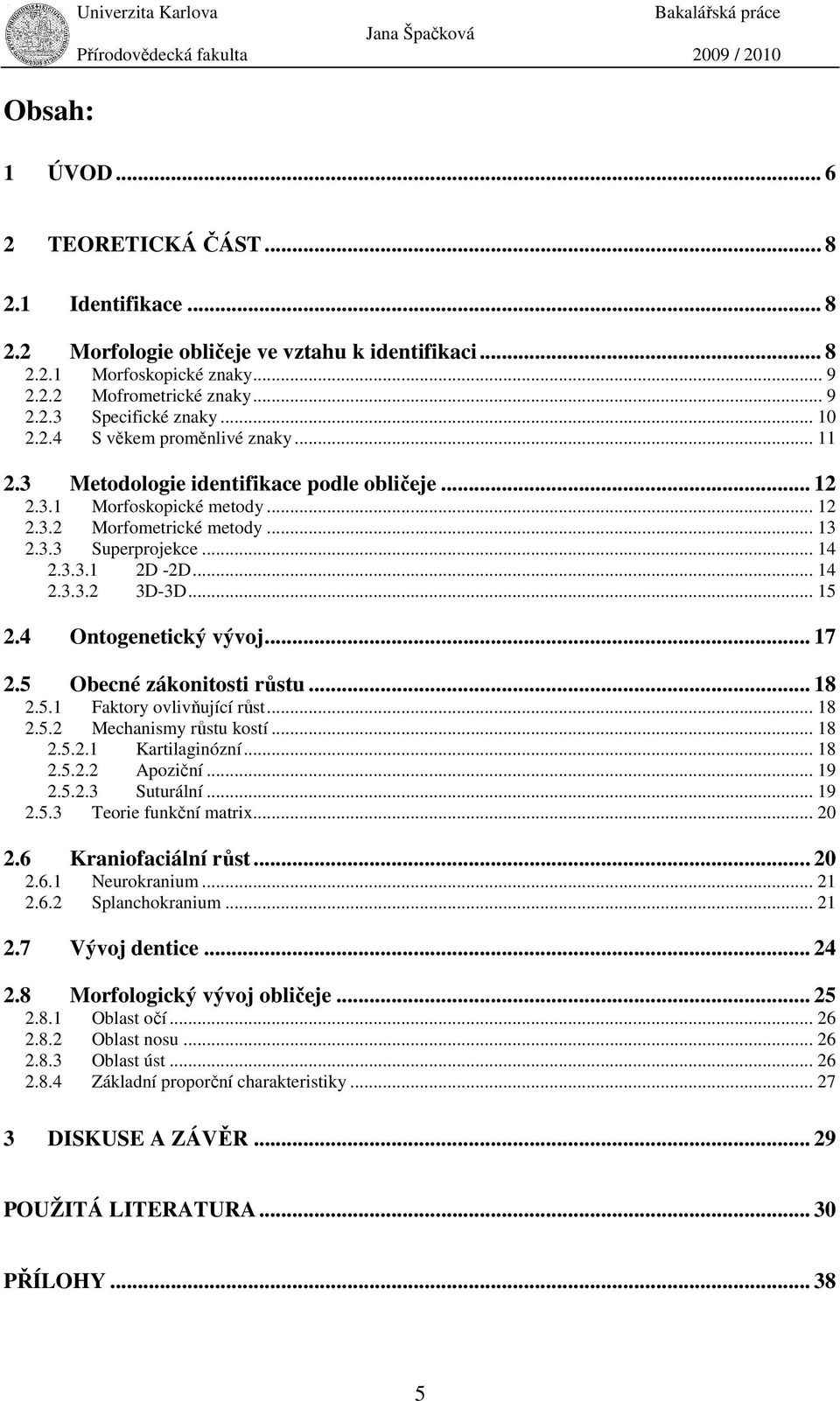 .. 14 2.3.3.1 2D -2D... 14 2.3.3.2 3D-3D... 15 2.4 Ontogenetický vývoj... 17 2.5 Obecné zákonitosti růstu... 18 2.5.1 Faktory ovlivňující růst... 18 2.5.2 Mechanismy růstu kostí... 18 2.5.2.1 Kartilaginózní.