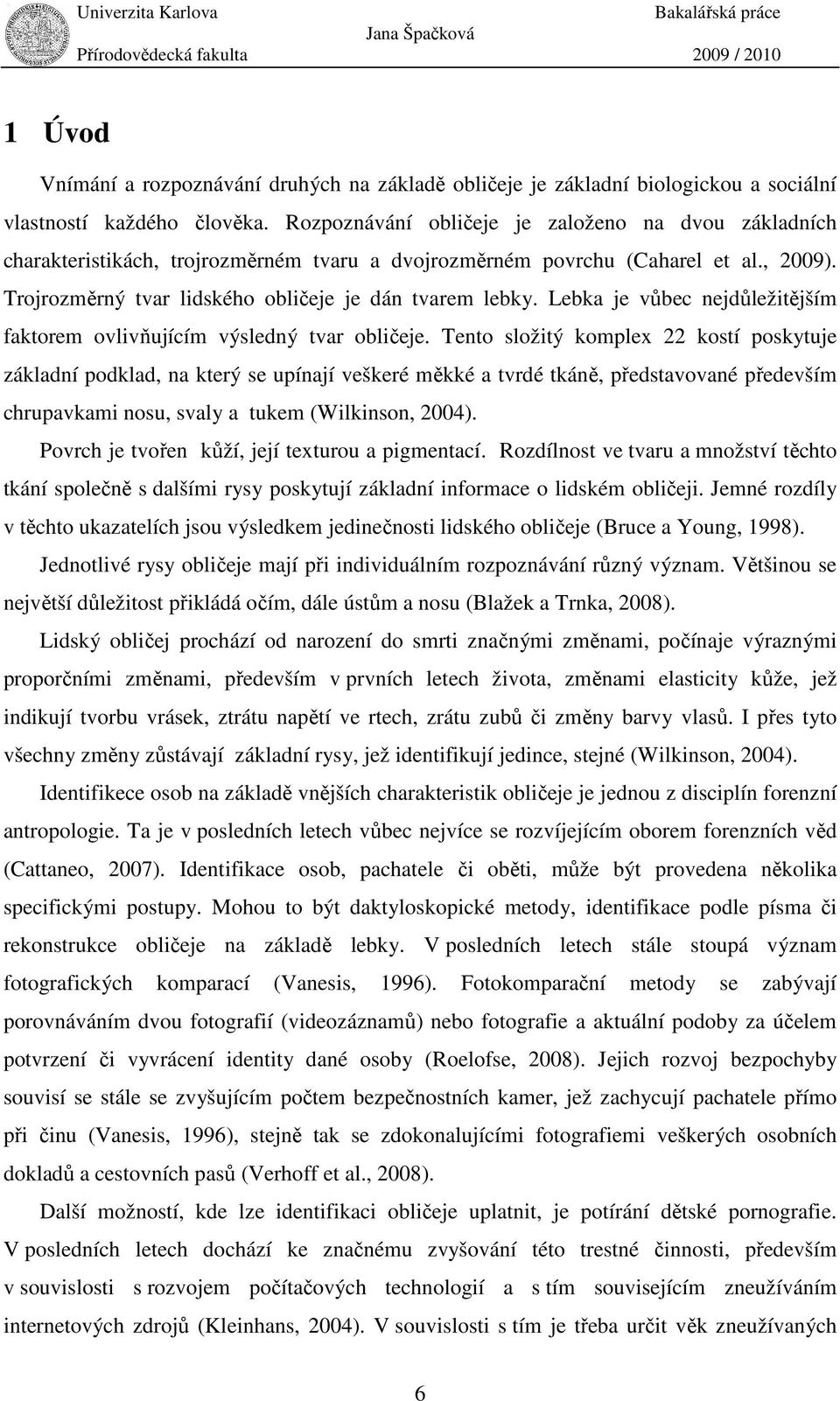Lebka je vůbec nejdůležitějším faktorem ovlivňujícím výsledný tvar obličeje.