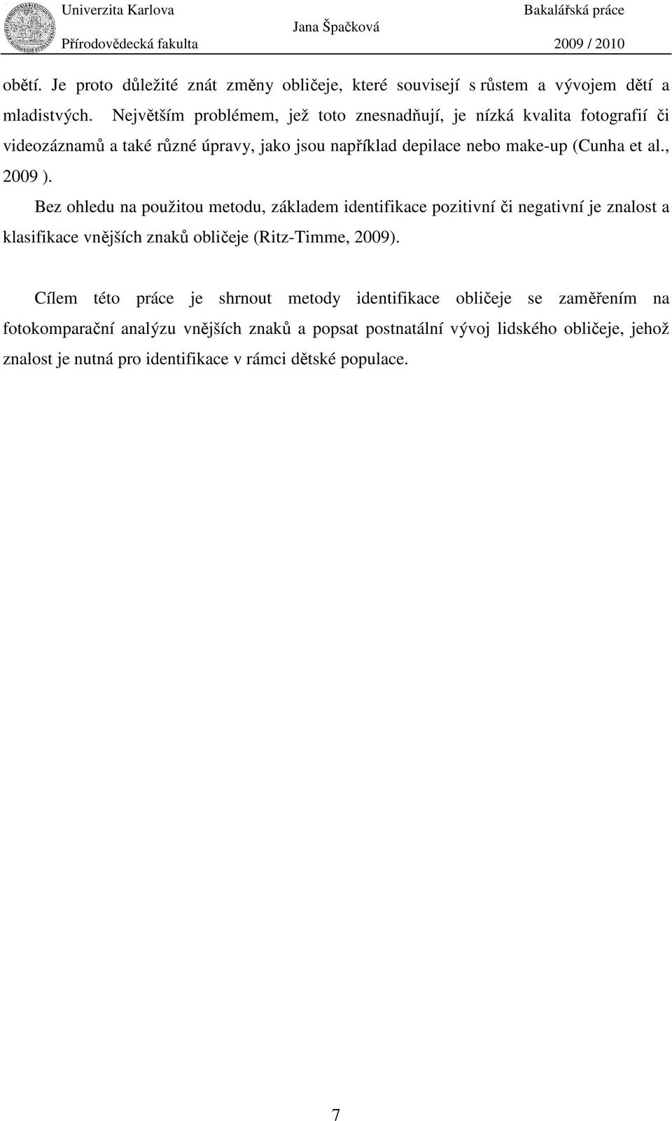 al., 2009 ). Bez ohledu na použitou metodu, základem identifikace pozitivní či negativní je znalost a klasifikace vnějších znaků obličeje (Ritz-Timme, 2009).