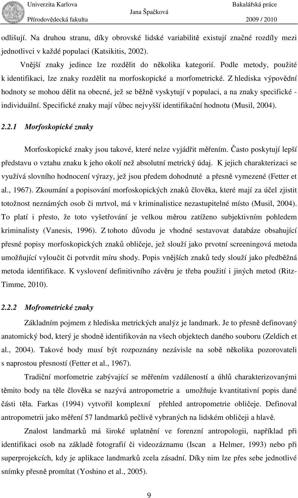 Z hlediska výpovědní hodnoty se mohou dělit na obecné, jež se běžně vyskytují v populaci, a na znaky specifické - individuální.