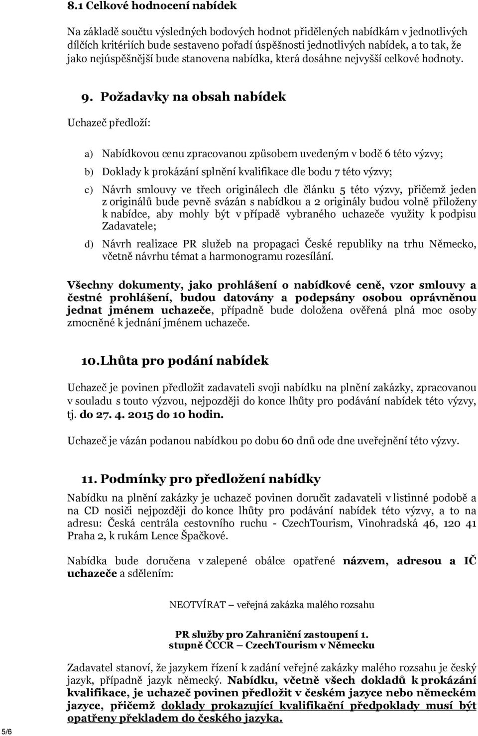 Požadavky na obsah nabídek Uchazeč předloží: a) Nabídkovou cenu zpracovanou způsobem uvedeným v bodě 6 této výzvy; b) Doklady k prokázání splnění kvalifikace dle bodu 7 této výzvy; c) Návrh smlouvy