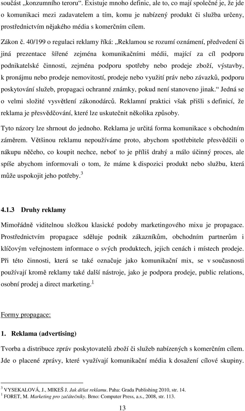 40/199 o regulaci reklamy říká: Reklamou se rozumí oznámení, předvedení či jiná prezentace šířené zejména komunikačními médii, mající za cíl podporu podnikatelské činnosti, zejména podporu spotřeby