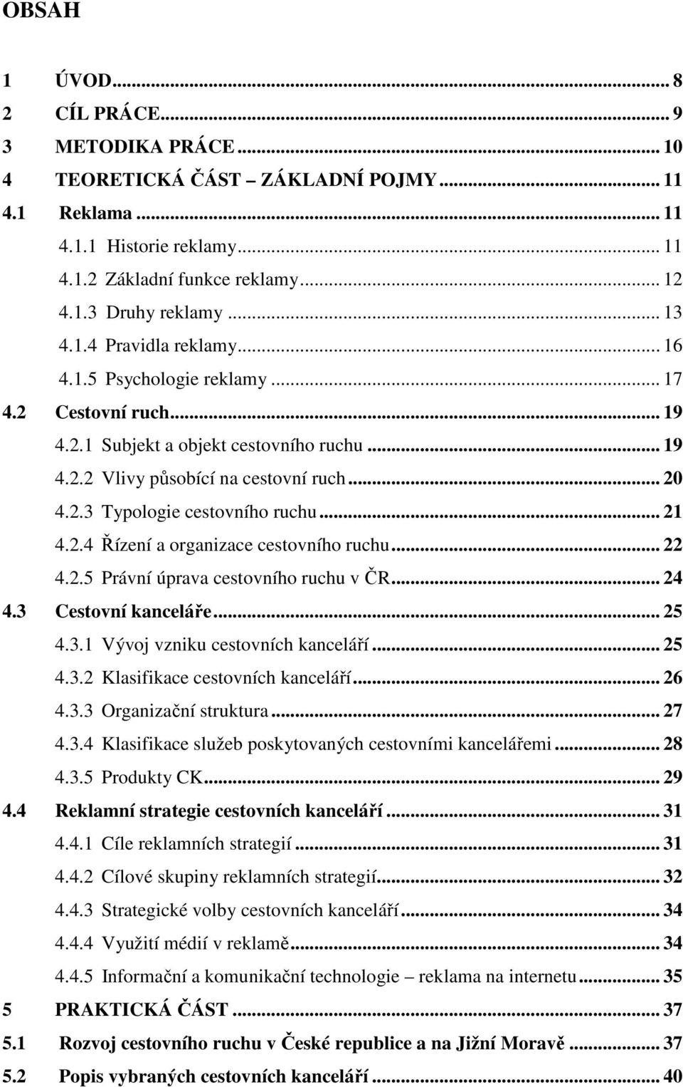 .. 21 4.2.4 Řízení a organizace cestovního ruchu... 22 4.2.5 Právní úprava cestovního ruchu v ČR... 24 4.3 Cestovní kanceláře... 25 4.3.1 Vývoj vzniku cestovních kanceláří... 25 4.3.2 Klasifikace cestovních kanceláří.