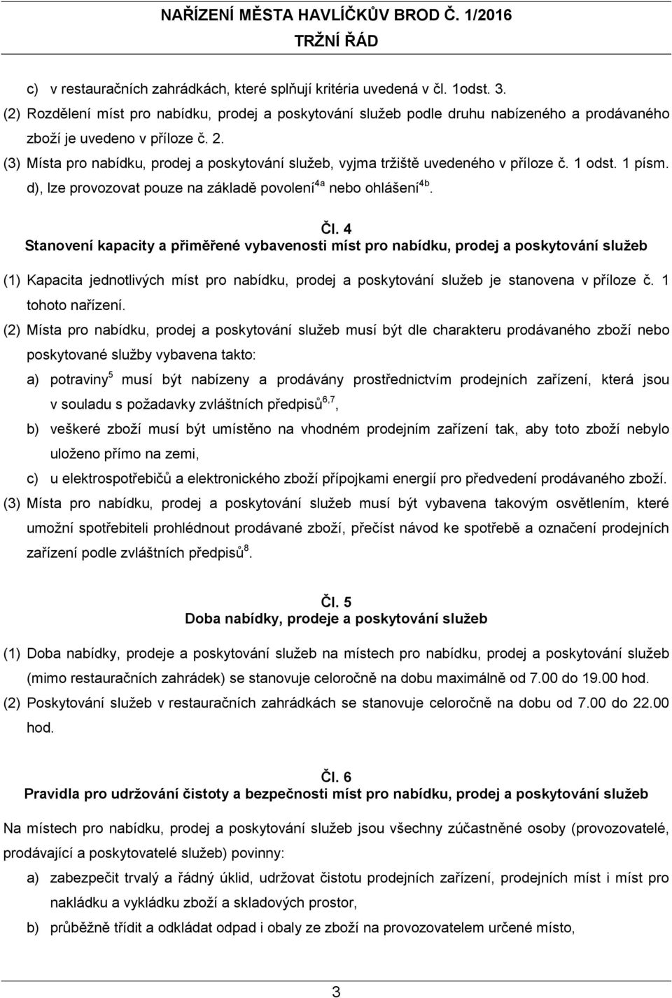 (3) Místa pro nabídku, prodej a poskytování služeb, vyjma tržiště uvedeného v příloze č. 1 odst. 1 písm. d), lze provozovat pouze na základě povolení 4a nebo ohlášení 4b. Čl.