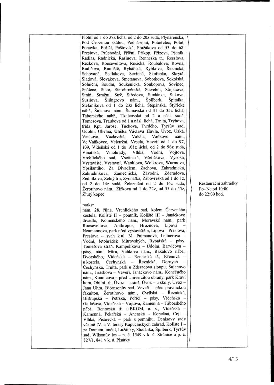 , Resslova, Rezkova, Rooseveltova, Rosická, Roubalova, Rovná, Rudišova, Rumiště, Rybářská, Rybkova, Řeznická, Schovaná, Sedlákova, Sevřená, Skořepka, Skrytá, Sladová, Slovákova, Smetanova, Sobotkova,