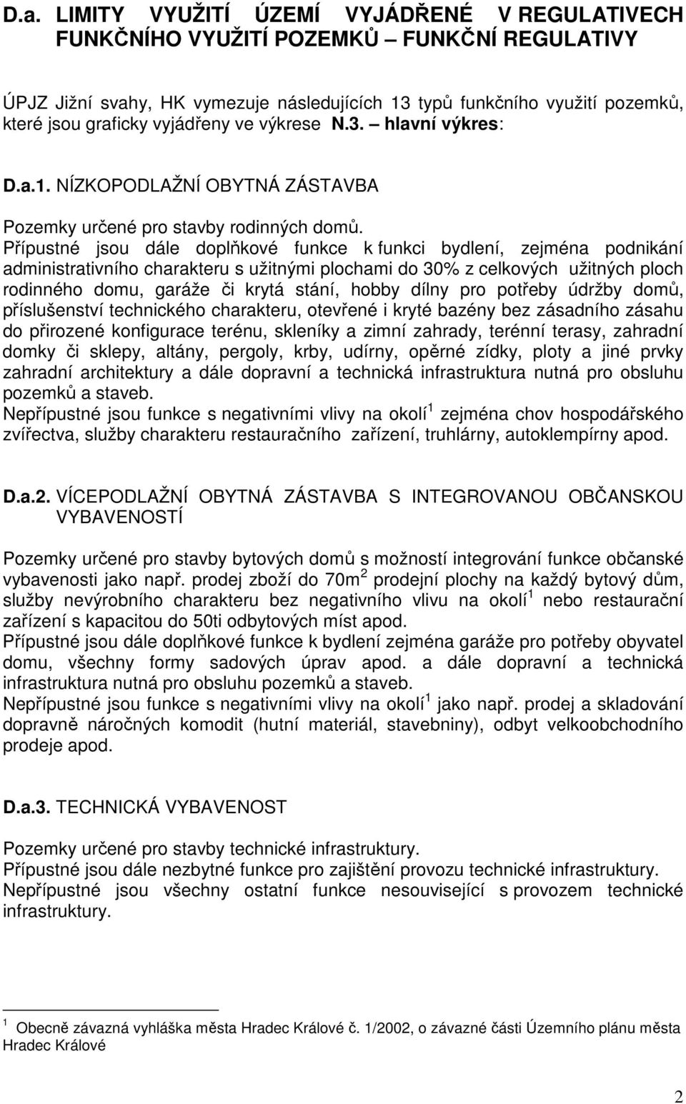 Přípustné jsou dále doplňkové funkce k funkci bydlení, zejména podnikání administrativního charakteru s užitnými plochami do 30% z celkových užitných ploch rodinného domu, garáže či krytá stání,