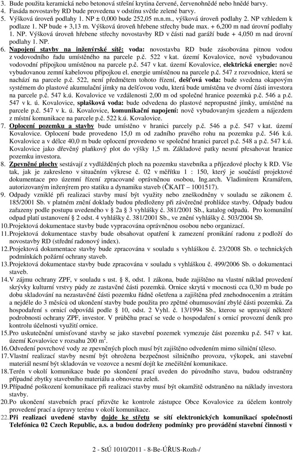 NP. 6. Napojení stavby na inženýrské sítě: voda: novostavba RD bude zásobována pitnou vodou z vodovodního řadu umístěného na parcele p.č. 522 v kat.