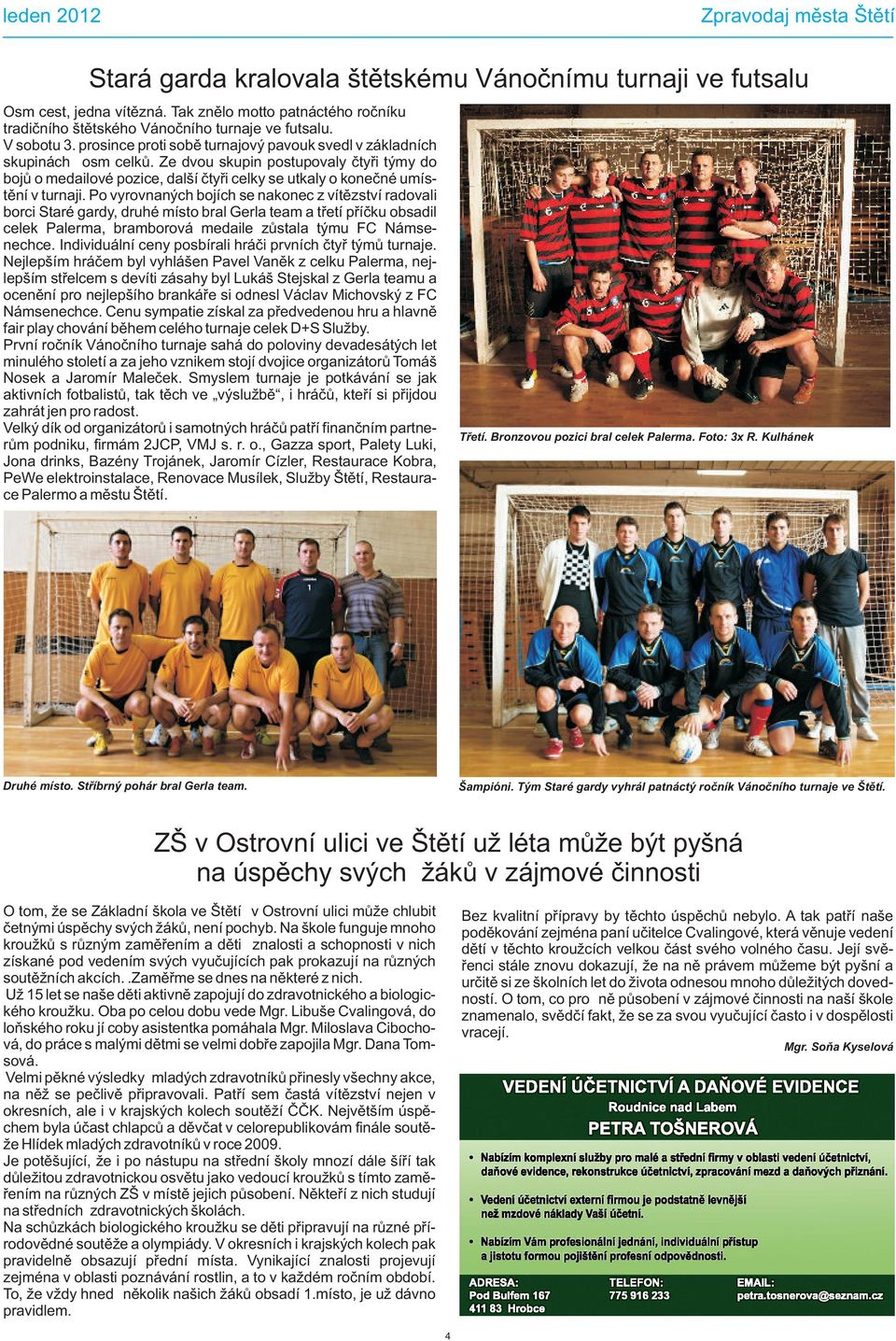 Po vyrovnaných bojích se nakonec z vítìzství radovali borci Staré gardy, druhé místo bral Gerla team a tøetí pøíèku obsadil celek Palerma, bramborová medaile zùstala týmu FC Námsenechce.