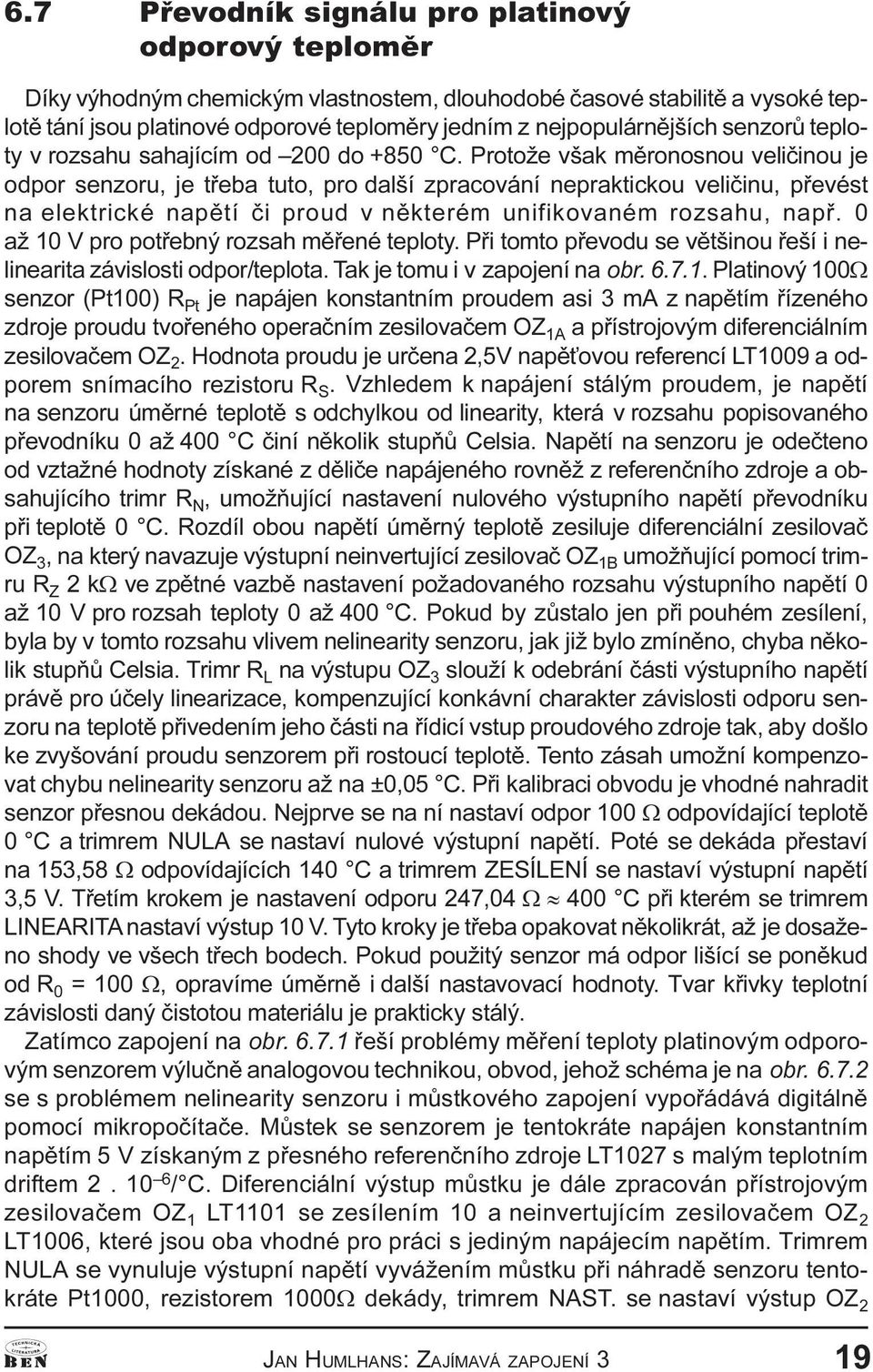 Protože však mìronosnou velièinou je odpor senzoru, je tøeba tuto, pro další zpracování nepraktickou velièinu, pøevést na elektrické napìtí èi proud v nìkterém unifikovaném rozsahu, napø.