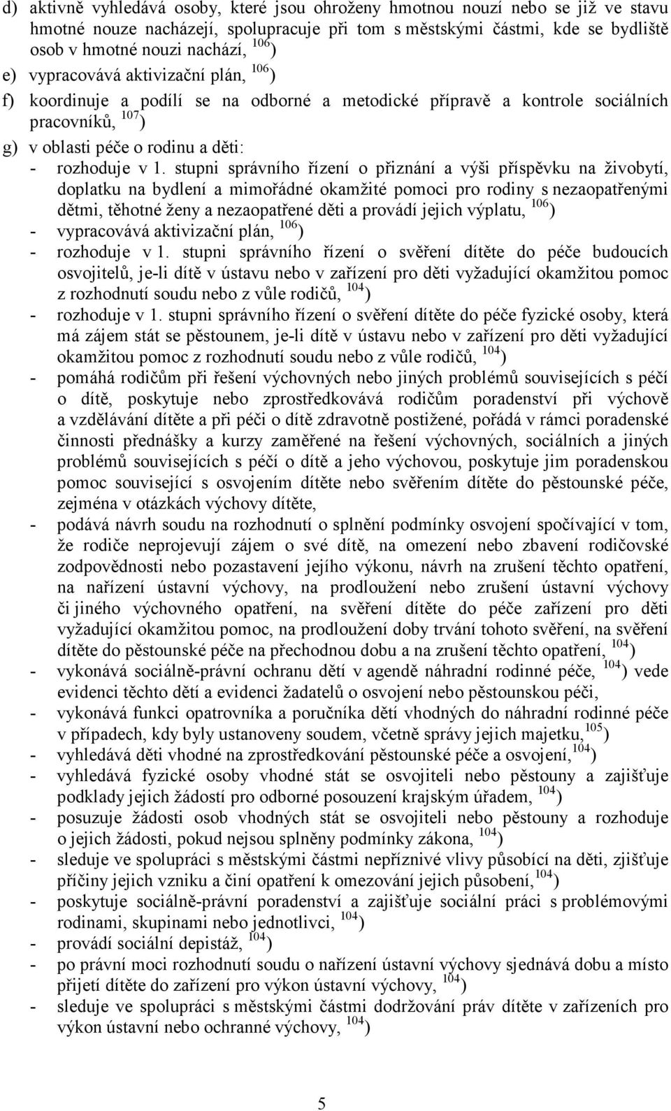 stupni správního řízení o přiznání a výši příspěvku na živobytí, doplatku na bydlení a mimořádné okamžité pomoci pro rodiny s nezaopatřenými dětmi, těhotné ženy a nezaopatřené děti a provádí jejich