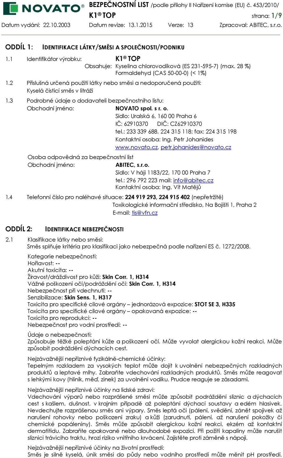 3 Podrobné údaje o dodavateli bezpečnostního listu: Obchodní jméno: NOVATO spol. s r. o. Sídlo: Uralská 6, 160 00 Praha 6 IČ: 62910370 DIČ: CZ62910370 tel.