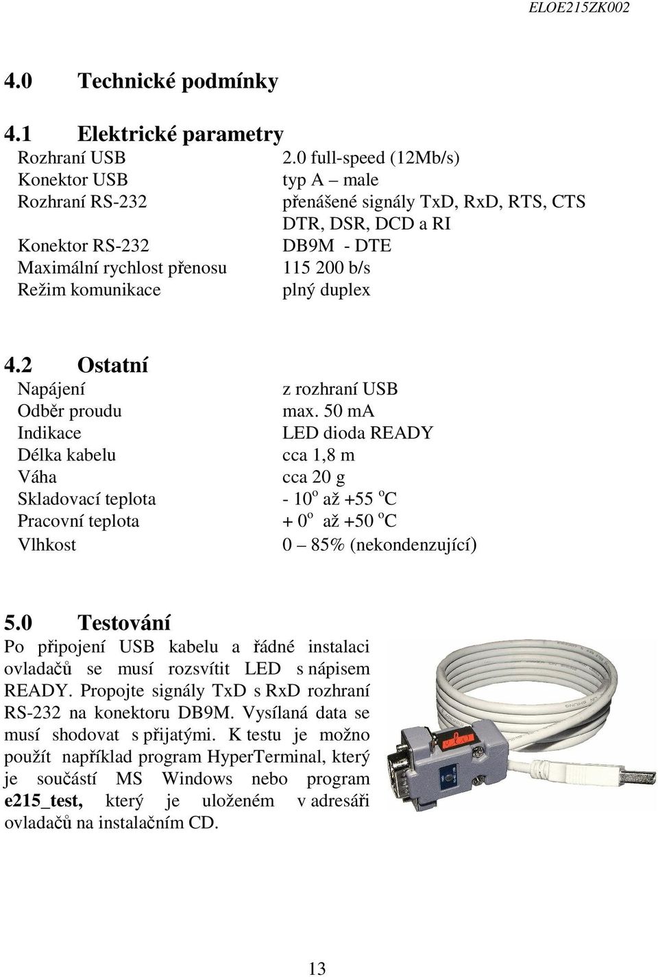 50 ma Indikace LED dioda READY Délka kabelu cca 1,8 m Váha cca 20 g Skladovací teplota - 10 o až +55 o C Pracovní teplota + 0 o až +50 o C Vlhkost 0 85% (nekondenzující) 5.