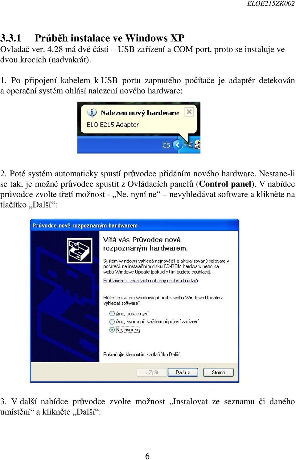 Poté systém automaticky spustí průvodce přidáním nového hardware. Nestane-li se tak, je možné průvodce spustit z Ovládacích panelů (Control panel).