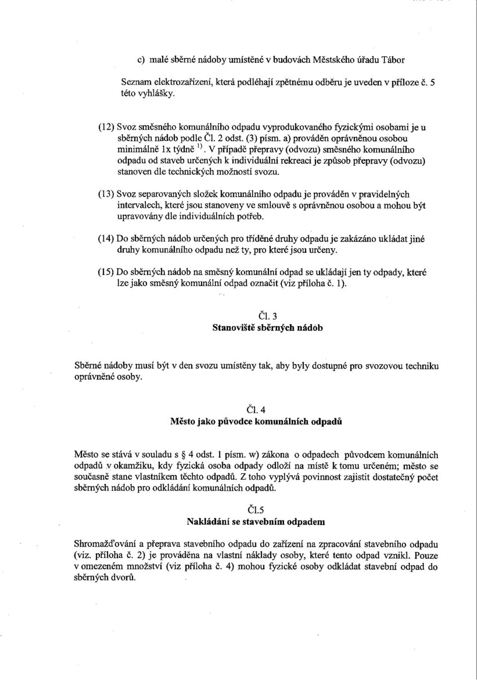 V případě přepravy (odvozu) směsného komunálního odpadu od staveb určených k individuální rekreaci je způsob přepravy (odvozu) stanoven dle technických možností svozu.