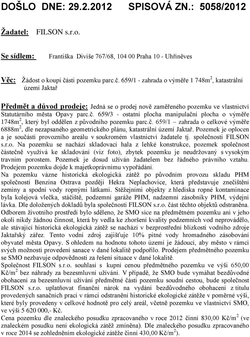 č. 659/1 zahrada o celkové výměře 6888m 2, dle nezapsaného geometrického plánu, katastrální území Jaktař. Pozemek je oplocen a je součástí provozního areálu v soukromém vlastnictví žadatele tj.