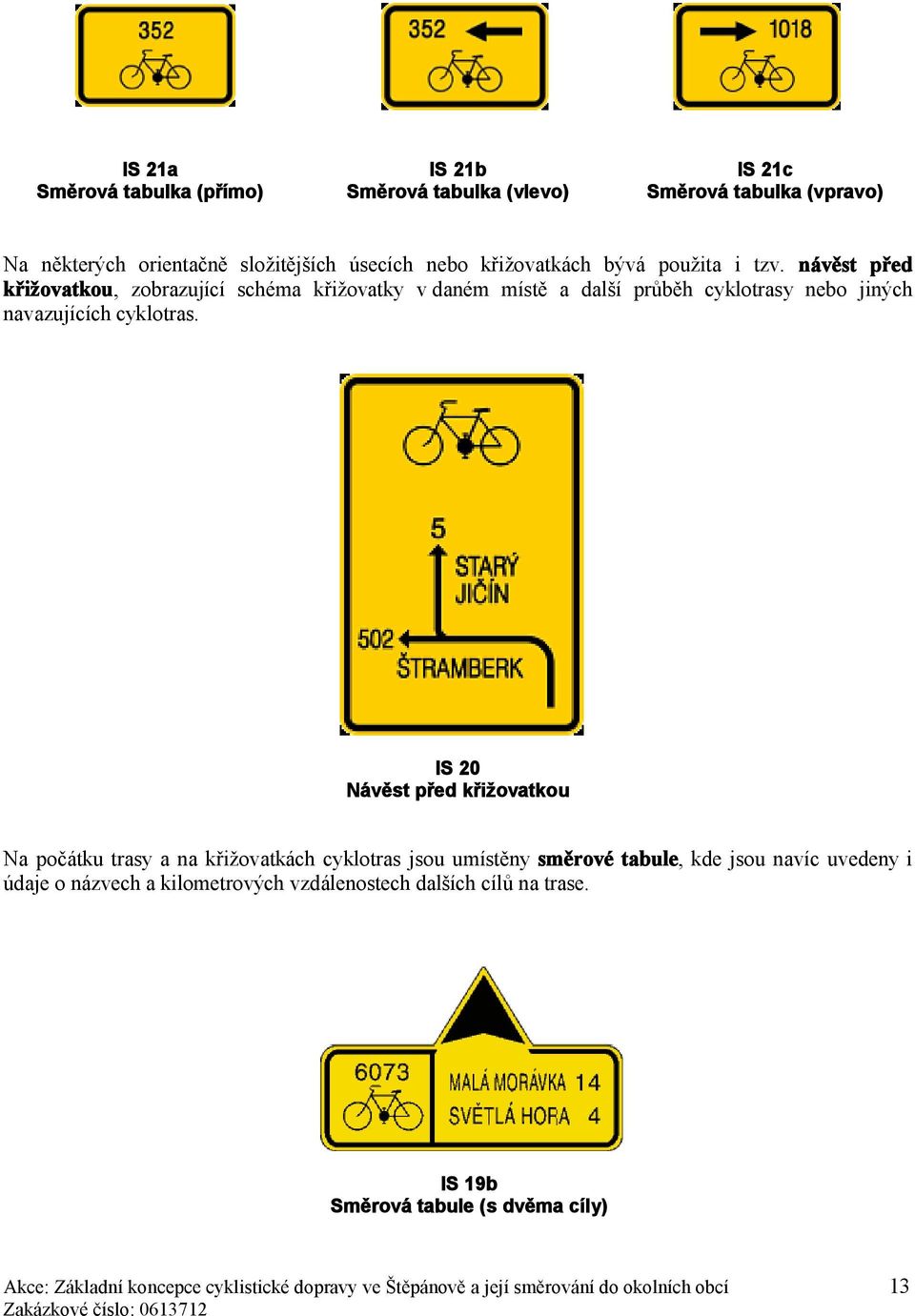 IS 20 Návěst před křižovatkou Na počátku trasy a na křižovatkách cyklotras jsou umístěny směrové tabule, kde jsou navíc uvedeny i údaje o názvech a