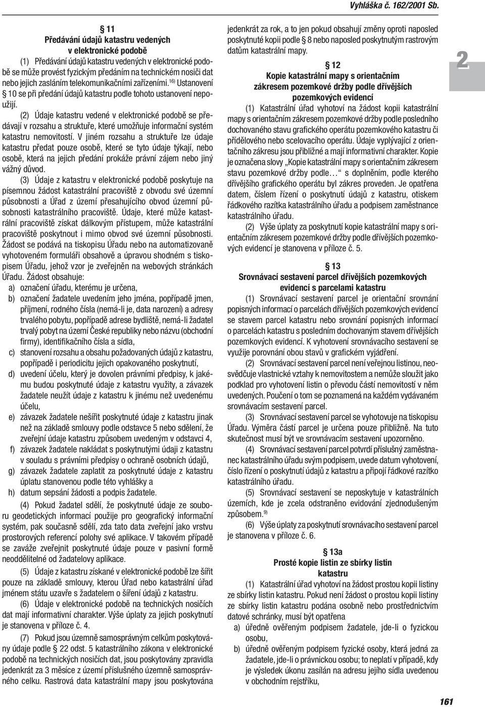 (2) Údaje katastru vedené v elektronické podobě se předávají v rozsahu a struktuře, které umožňuje informační systém katastru nemovitostí.