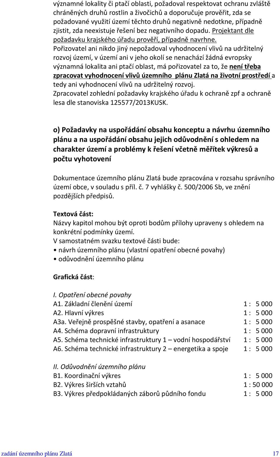 Pořizovatel ani nikdo jiný nepožadoval vyhodnocení vlivů na udržitelný rozvoj území, v území ani v jeho okolí se nenachází žádná evropsky významná lokalita ani ptačí oblast, má pořizovatel za to, že