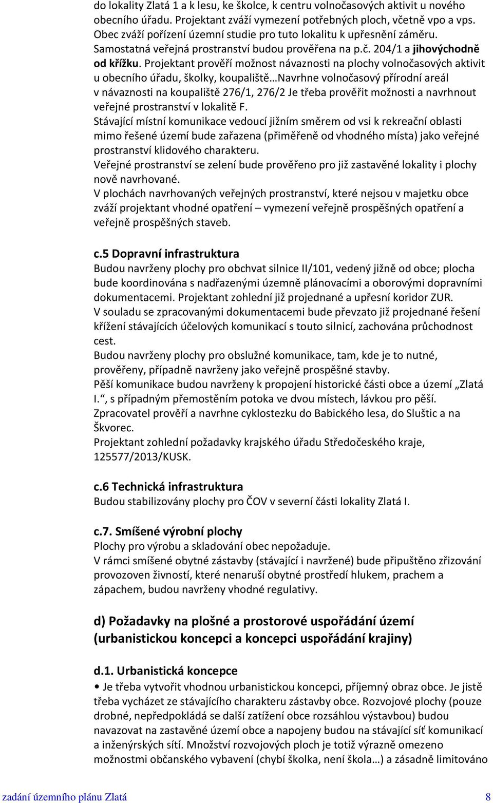 Projektant prověří možnost návaznosti na plochy volnočasových aktivit u obecního úřadu, školky, koupaliště Navrhne volnočasový přírodní areál v návaznosti na koupaliště 276/1, 276/2 Je třeba prověřit