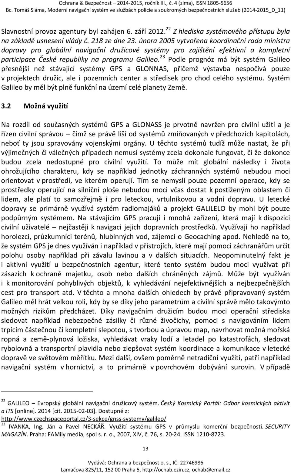 23 Podle prognóz má být systém Galileo přesnější než stávající systémy GPS a GLONNAS, přičemž výstavba nespočívá pouze v projektech družic, ale i pozemních center a středisek pro chod celého systému.