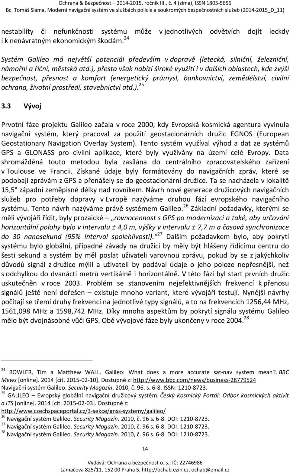 ), přesto však nabízí široké využití i v dalších oblastech, kde zvýší bezpečnost, přesnost a komfort (energetický průmysl, bankovnictví, zemědělství, civilní ochrana, životní prostředí, stavebnictví