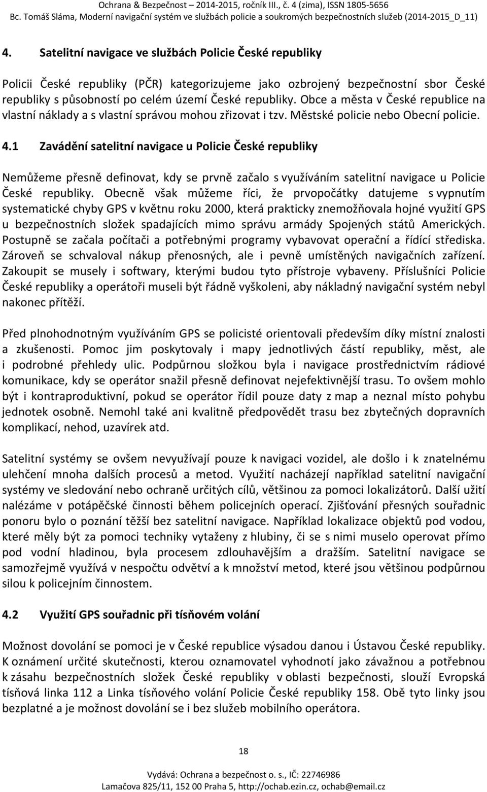 1 Zavádění satelitní navigace u Policie České republiky Nemůžeme přesně definovat, kdy se prvně začalo s využíváním satelitní navigace u Policie České republiky.