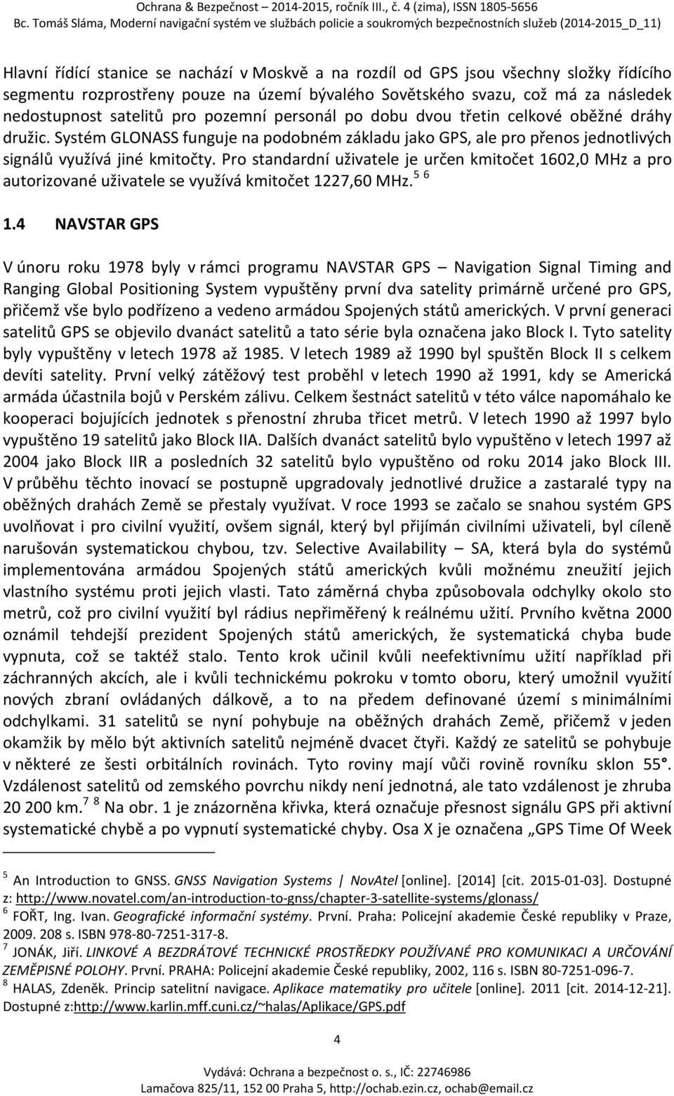 Pro standardní uživatele je určen kmitočet 1602,0 MHz a pro autorizované uživatele se využívá kmitočet 1227,60 MHz. 5 6 1.