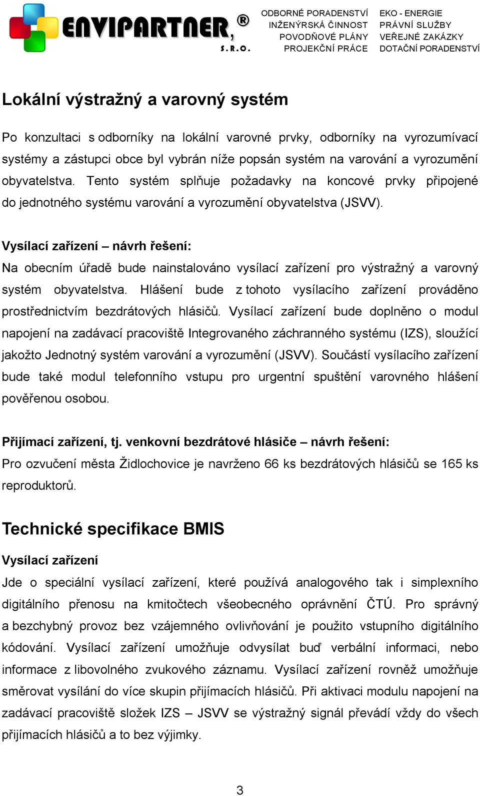 Vysílací zařízení návrh řešení: Na obecním úřadě bude nainstalováno vysílací zařízení pro výstražný a varovný systém obyvatelstva.